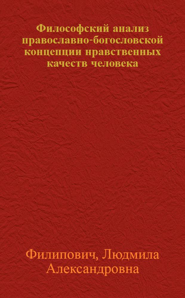 Философский анализ православно-богословской концепции нравственных качеств человека : Автореф. дис. на соиск. учен. степ. канд. филос. наук : (09.00.06)