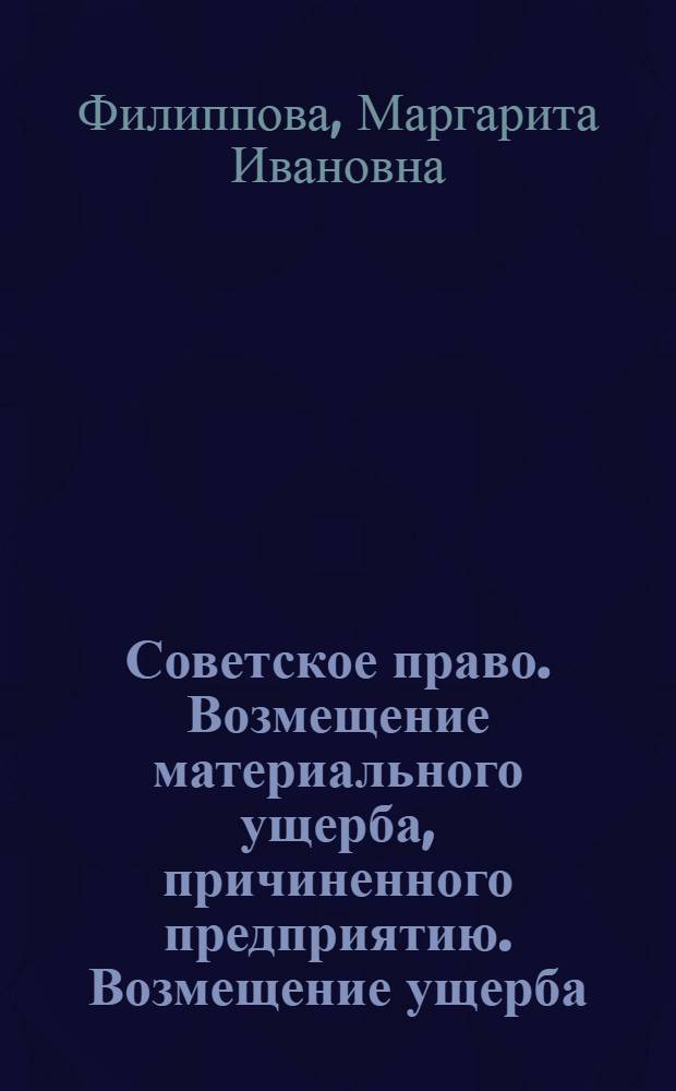 Советское право. Возмещение материального ущерба, причиненного предприятию. Возмещение ущерба, причиненного здоровью рабочих и служащих : Учеб. пособие