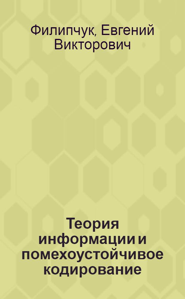 Теория информации и помехоустойчивое кодирование : Учеб. пособие