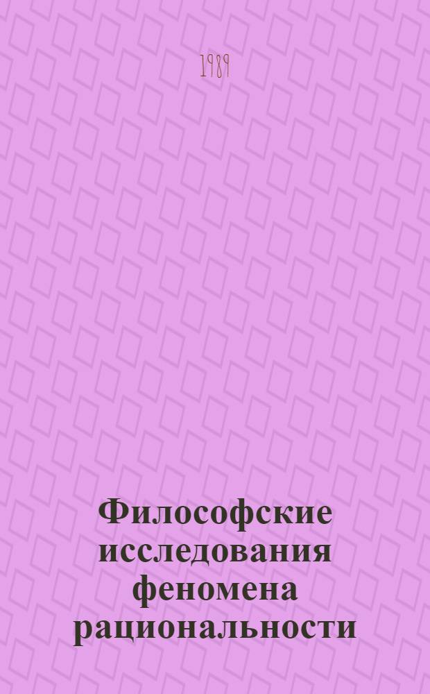 Философские исследования феномена рациональности : (Препр. докл. семинаров по теории диалектики и методол. науки при Совете Молодых ученых ин-та)
