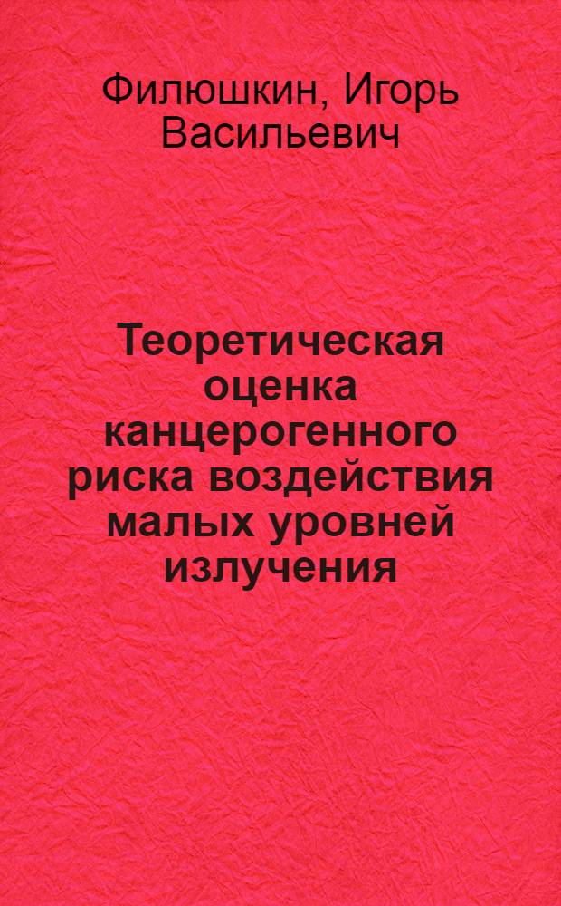 Теоретическая оценка канцерогенного риска воздействия малых уровней излучения : Автореф. дис. на соиск. учен. степ. д-ра биол. наук : (03.00.01)