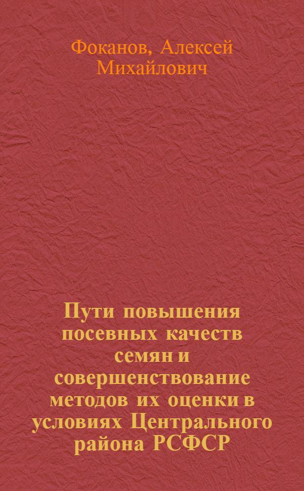 Пути повышения посевных качеств семян и совершенствование методов их оценки в условиях Центрального района РСФСР : Автореф. дис. на соиск. учен. степ. д-ра с.-х. наук : (06.01.05)