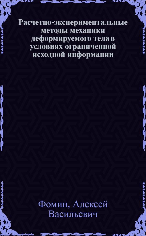 Расчетно-экспериментальные методы механики деформируемого тела в условиях ограниченной исходной информации : Автореф. дис. на соиск. учен. степ. д-ра техн. наук : (01.02.06)