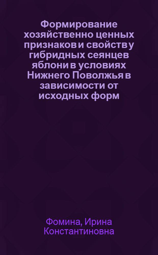 Формирование хозяйственно ценных признаков и свойств у гибридных сеянцев яблони в условиях Нижнего Поволжья в зависимости от исходных форм : Автореф. дис. на соиск. учен. степ. канд. с.-х. наук : (06.01.05)