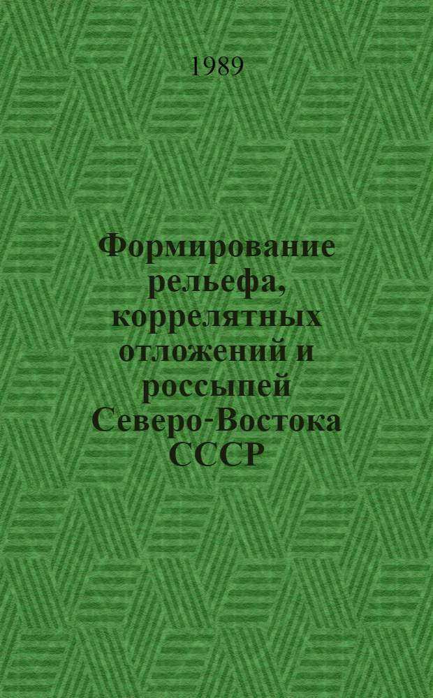 Формирование рельефа, коррелятных отложений и россыпей Северо-Востока СССР : Сб. науч. тр