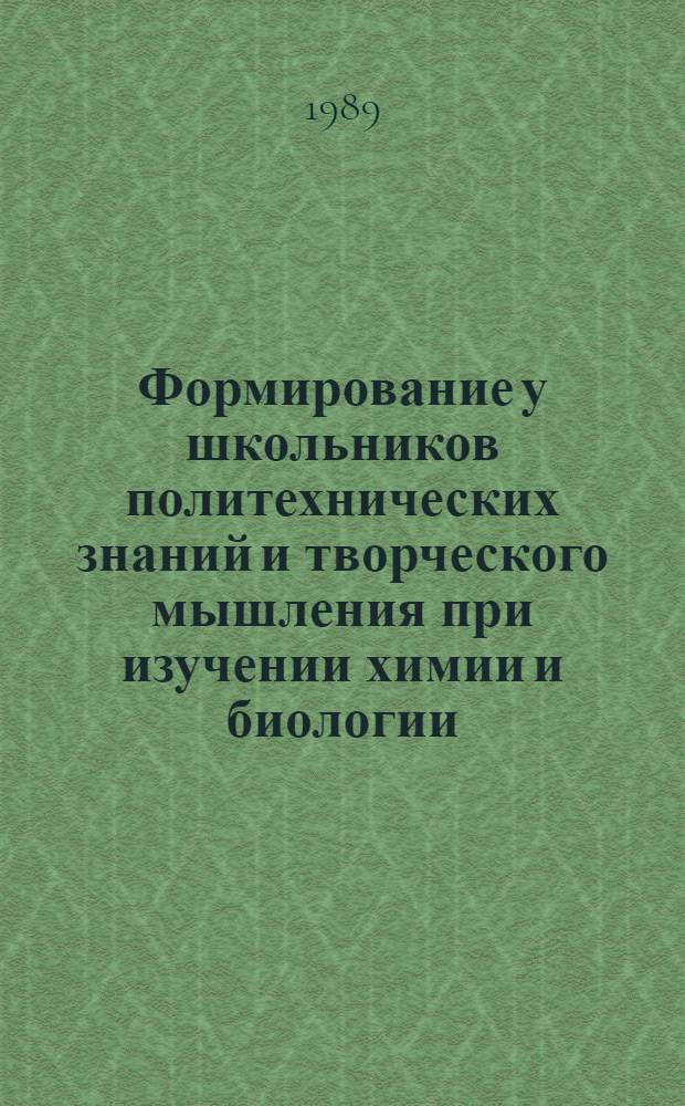 Формирование у школьников политехнических знаний и творческого мышления при изучении химии и биологии : Метод. материалы к эксперим. прогр. "Подгот. школьников к общественно полез. производ. труду"