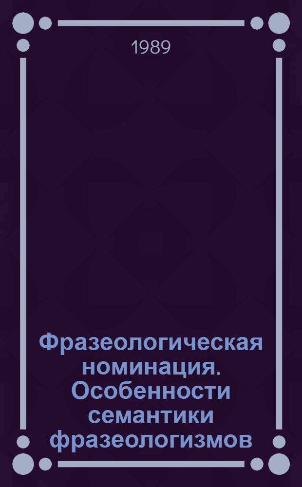 Фразеологическая номинация. Особенности семантики фразеологизмов : Межвуз. сб. науч. тр