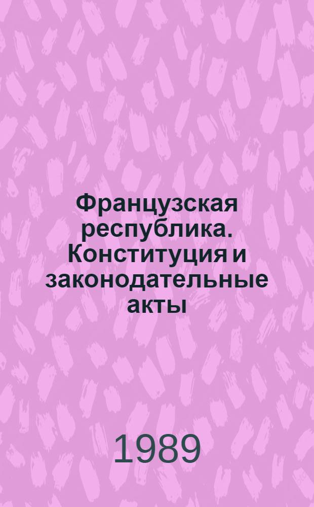 Французская республика. Конституция и законодательные акты : Сборник : Пер. с фр