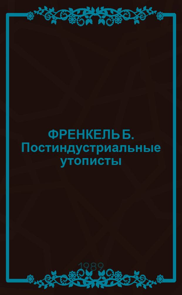 ФРЕНКЕЛЬ Б. Постиндустриальные утописты