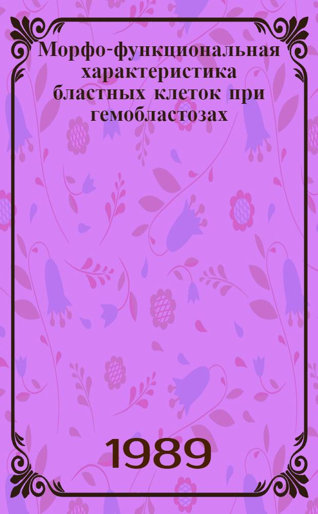 Морфо-функциональная характеристика бластных клеток при гемобластозах : Автореф. дис. на соиск. учен. степ. д-ра мед. наук : (14.00.14)