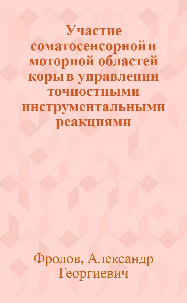 Участие соматосенсорной и моторной областей коры в управлении точностными инструментальными реакциями : Автореф. дис. на соиск. учен. степ. канд. биол. наук : (03.00.13)