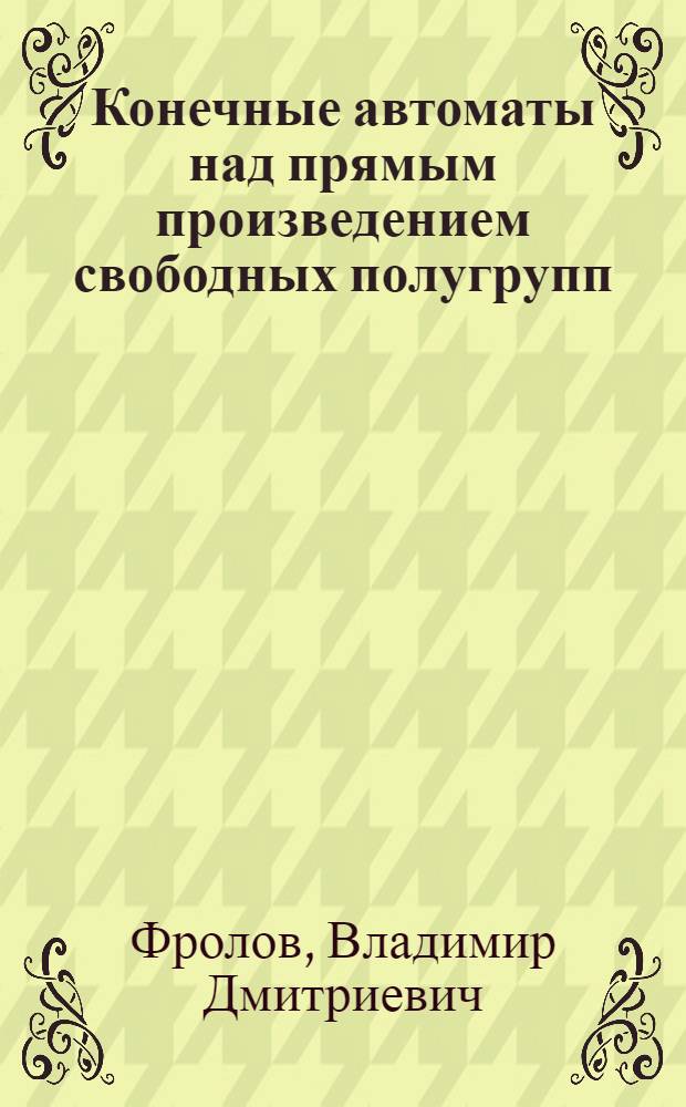 Конечные автоматы над прямым произведением свободных полугрупп : Автореф. дис. на соиск. учен. степ. канд. физ.-мат. наук : (01.01.09)