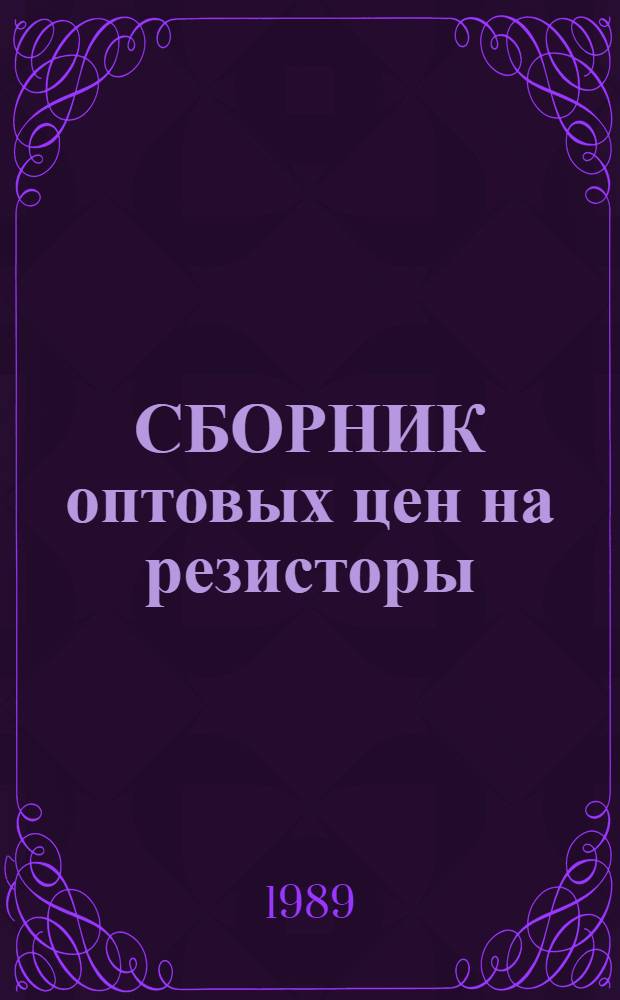 СБОРНИК оптовых цен на резисторы : Ввод. в действие с 01.01.90 г