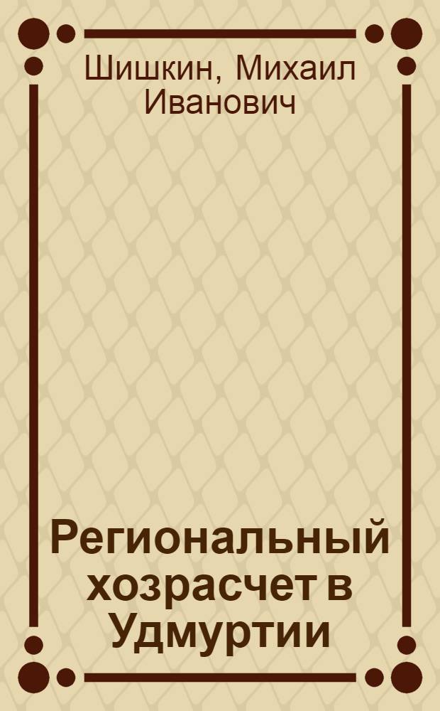 Региональный хозрасчет в Удмуртии : Пробл. освоения