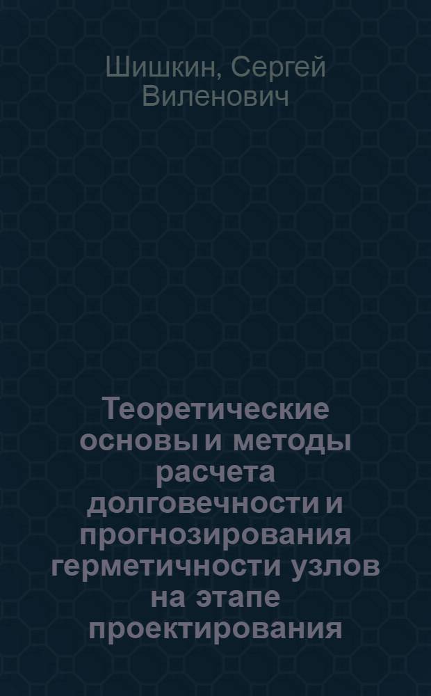 Теоретические основы и методы расчета долговечности и прогнозирования герметичности узлов на этапе проектирования : Автореф. дис. на соиск. учен. степ. д. т. н