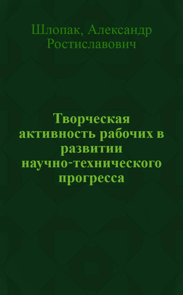 Творческая активность рабочих в развитии научно-технического прогресса : (На материалах парт. орг. пром. предприятий Белоруссии, 1971-1980 гг.) : Автореф. дис. на соиск. учен. степ. канд. ист. наук : (07.00.01)