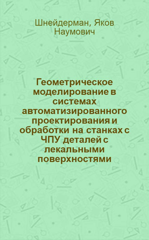 Геометрическое моделирование в системах автоматизированного проектирования и обработки на станках с ЧПУ деталей с лекальными поверхностями : Автореф. дис. на соиск. учен. степ. канд. техн. наук : (05.13.12)