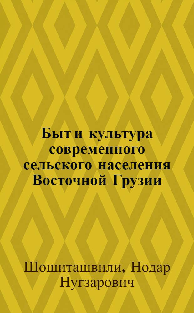 Быт и культура современного сельского населения Восточной Грузии : (По ист.-этногр. материалам Шида Картли) : Автореф. дис. на соиск. учен. степ. канд. ист. наук : (07.00.02; 07.00.07)