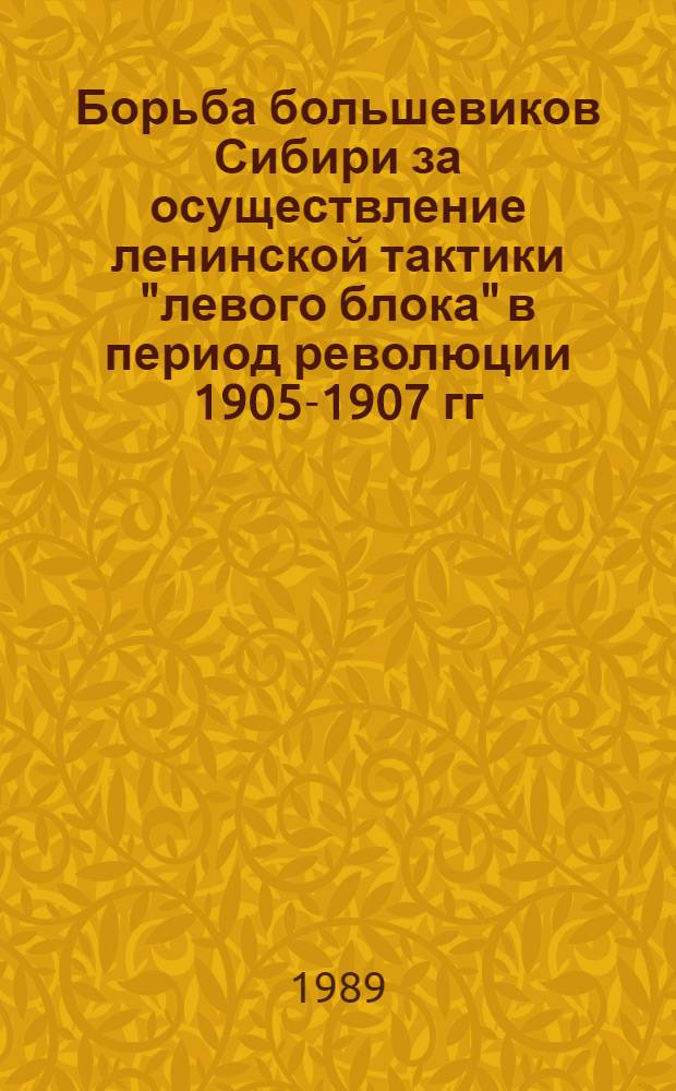 Борьба большевиков Сибири за осуществление ленинской тактики "левого блока" в период революции 1905-1907 гг. : Автореф. дис. на соиск. учен. степ. канд. ист. наук : (07.00.01)