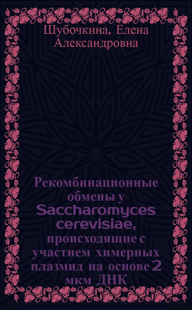 Рекомбинационные обмены у Saccharomyces cerevisiae, происходящие с участием химерных плазмид на основе 2 мкм ДНК : Автореф. дис. на соиск. учен. степ. канд. биол. наук : (03.00.03)