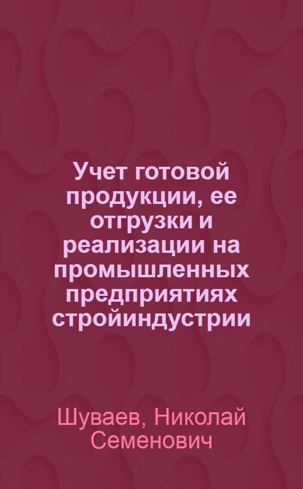 Учет готовой продукции, ее отгрузки и реализации на промышленных предприятиях стройиндустрии : Учеб. пособие