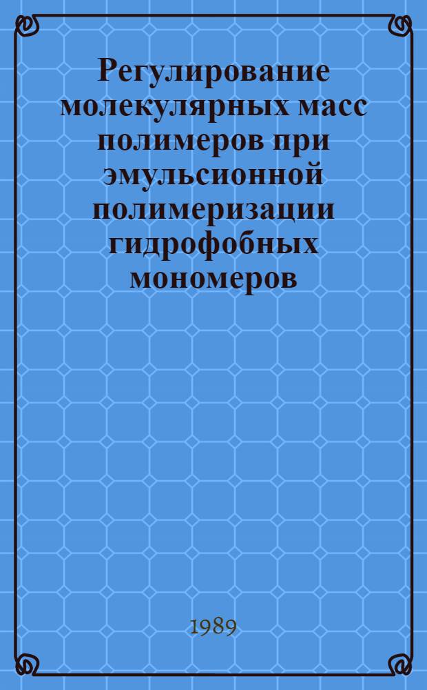 Регулирование молекулярных масс полимеров при эмульсионной полимеризации гидрофобных мономеров : Автореф. дис. на соиск. учен. степ. канд. хим. наук : (02.00.06)