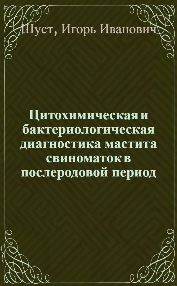 Цитохимическая и бактериологическая диагностика мастита свиноматок в послеродовой период : Автореф. дис. на соиск. учен. степ. канд. вет. наук : (16.00.07)