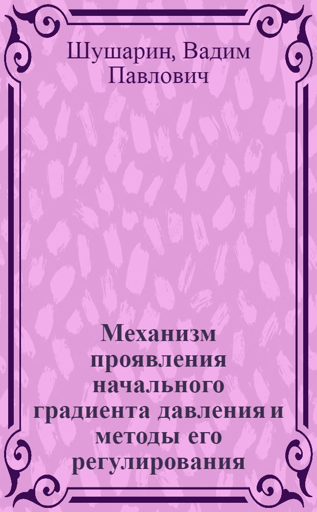 Механизм проявления начального градиента давления и методы его регулирования : Автореф. дис. на соиск. учен. степ. к. т. н