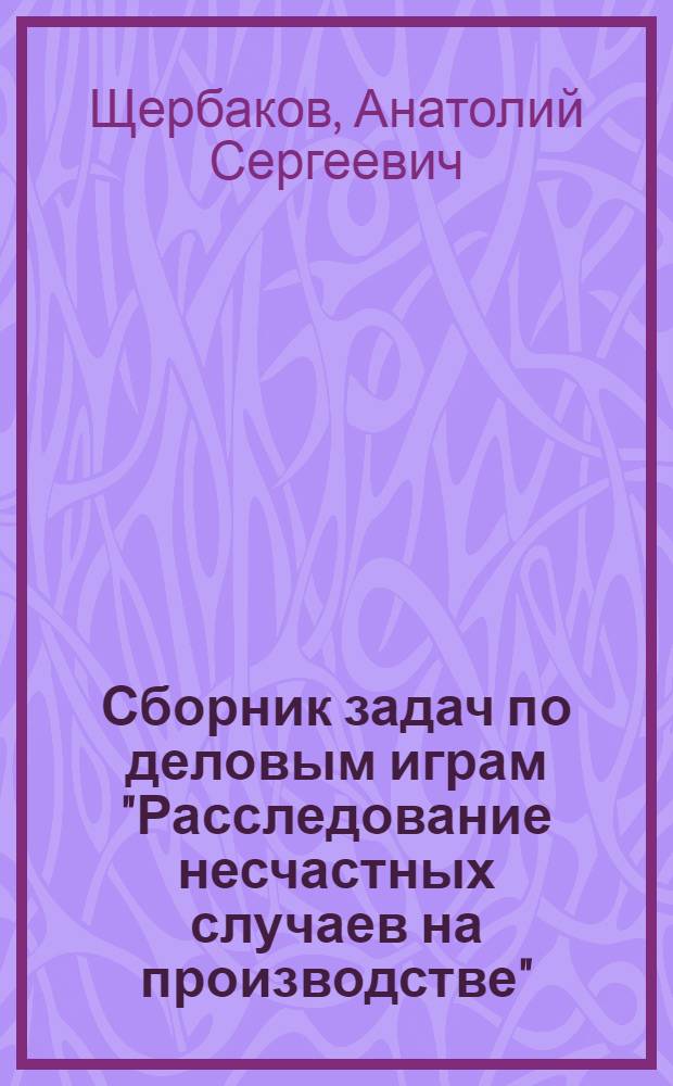 Сборник задач по деловым играм "Расследование несчастных случаев на производстве" : Учеб. пособие