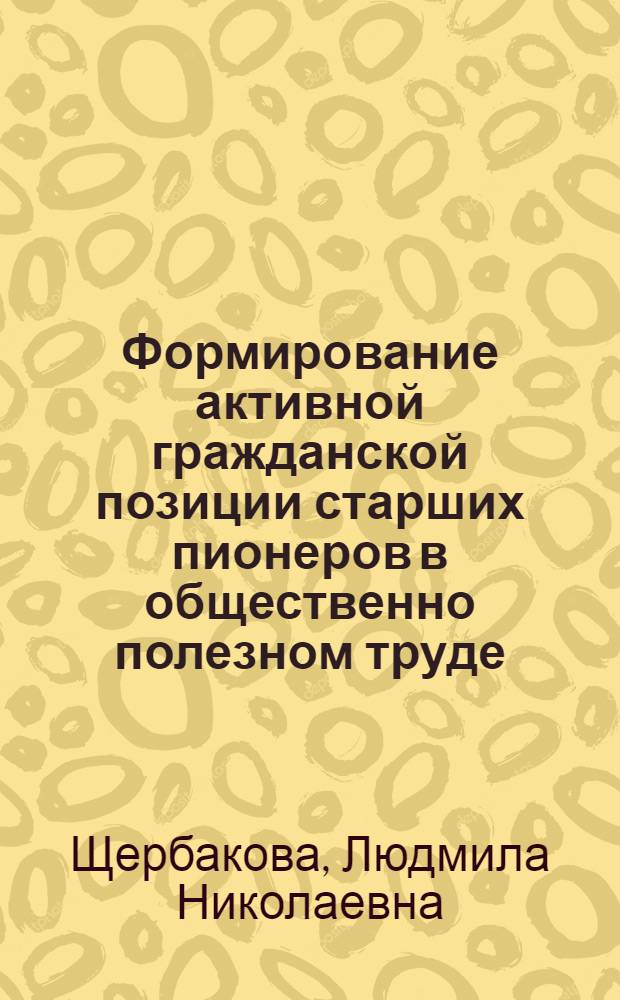 Формирование активной гражданской позиции старших пионеров в общественно полезном труде : Автореф. дис. на соиск. учен. степ. канд. пед. наук : (13.00.01)