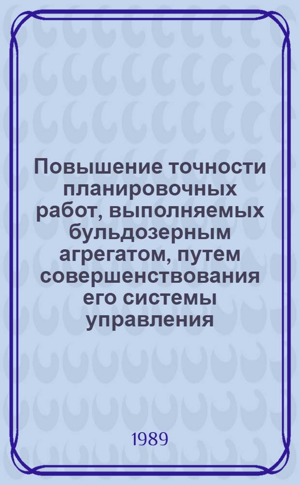 Повышение точности планировочных работ, выполняемых бульдозерным агрегатом, путем совершенствования его системы управления : Автореф. дис. на соиск. учен. степ. канд. техн. наук : (05.05.04)