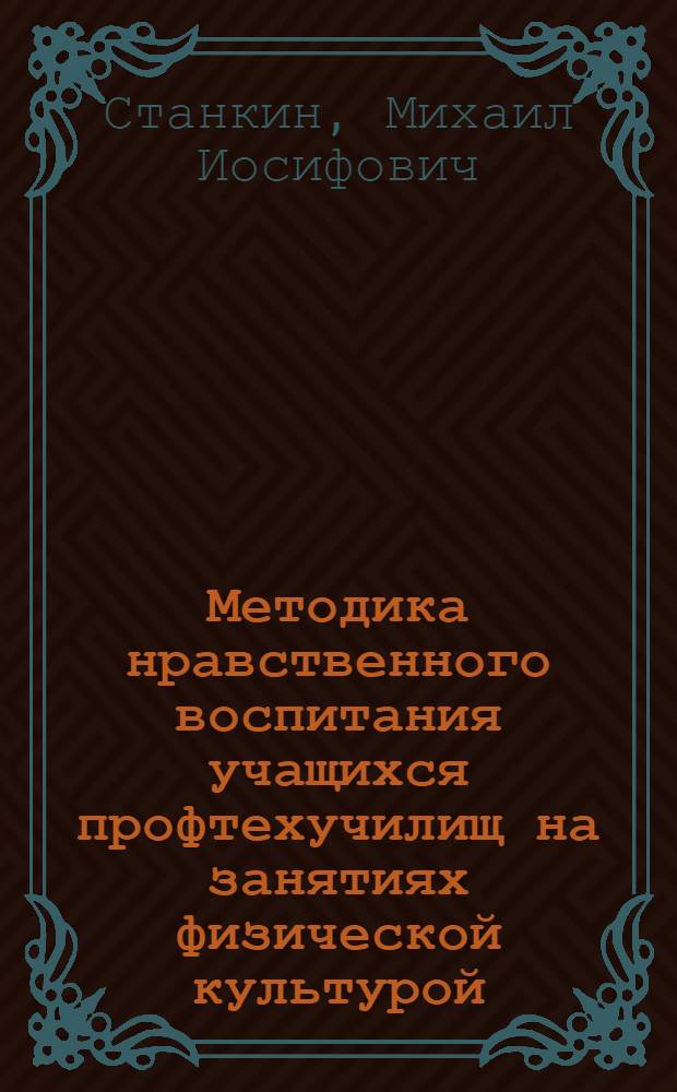 Методика нравственного воспитания учащихся профтехучилищ на занятиях физической культурой : Метод. пособие для профтехучилищ