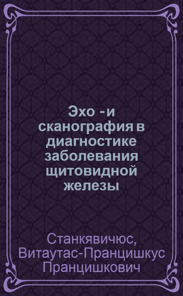 Эхо - и сканография в диагностике заболевания щитовидной железы : Автореф. дис. на соиск. учен. степ. канд. мед. наук : (14.00.19)