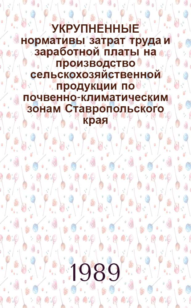УКРУПНЕННЫЕ нормативы затрат труда и заработной платы на производство сельскохозяйственной продукции по почвенно-климатическим зонам Ставропольского края