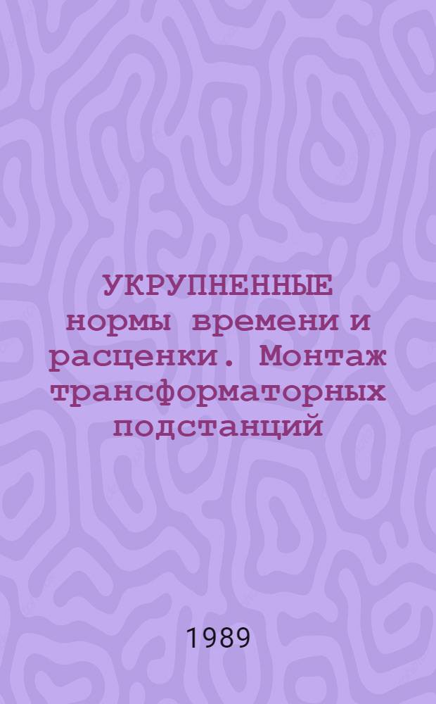 УКРУПНЕННЫЕ нормы времени и расценки. Монтаж трансформаторных подстанций : УН 89-81