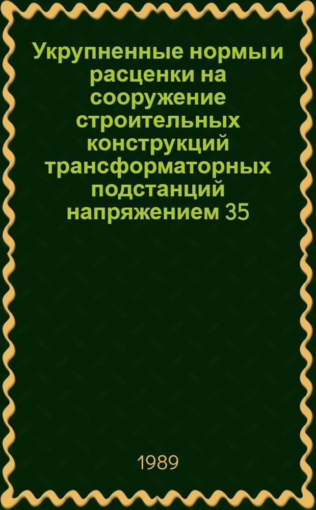 Укрупненные нормы и расценки на сооружение строительных конструкций трансформаторных подстанций напряжением 35/10 кВ с трансформаторами мощностью до 6300 кВА : УН 89-71/Минэнерго СССР : Срок действия до 01.01.92