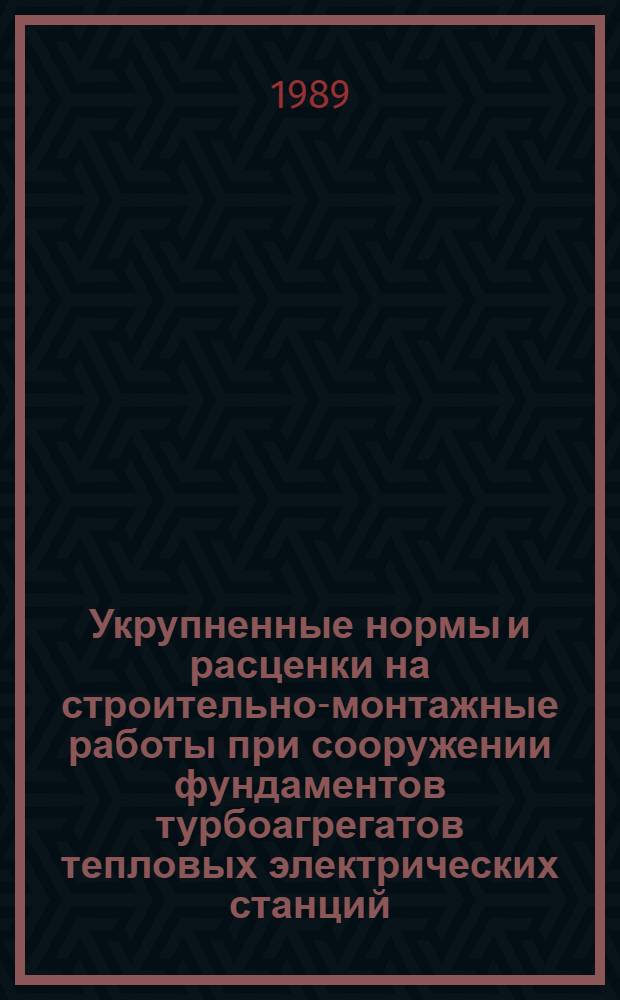 Укрупненные нормы и расценки на строительно-монтажные работы при сооружении фундаментов турбоагрегатов тепловых электрических станций : УН 88-49/Минэнерго СССР : Срок действия до 01.01.92
