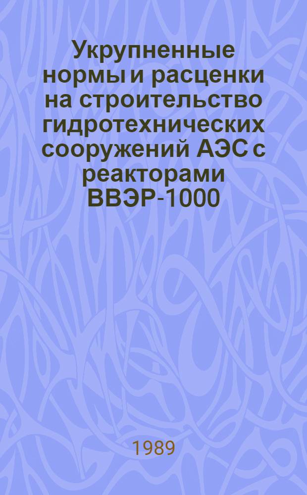 Укрупненные нормы и расценки на строительство гидротехнических сооружений АЭС с реакторами ВВЭР-1000 : УН 89-62/Минэнерго СССР : Срок действия до 01.01.92