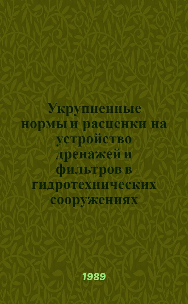 Укрупненные нормы и расценки на устройство дренажей и фильтров в гидротехнических сооружениях : УН 89-67/Минэнерго СССР : Срок действия до 01.01.92