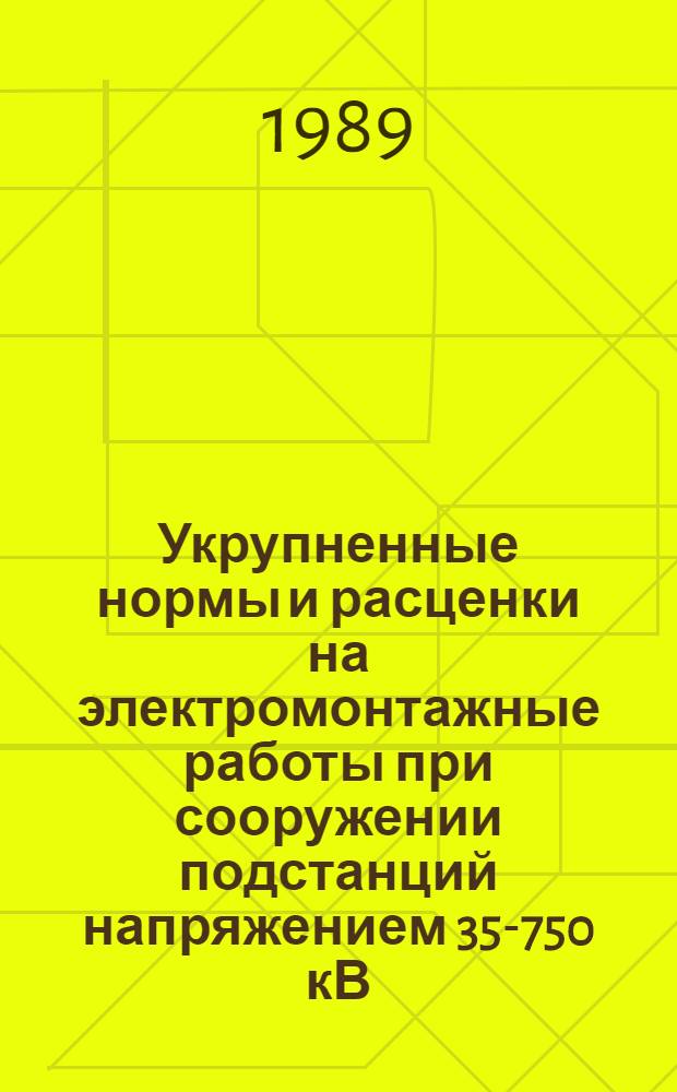 Укрупненные нормы и расценки на электромонтажные работы при сооружении подстанций напряжением 35-750 кВ : УН 89-70/Минэнерго СССР : Срок действия до 01.01.92