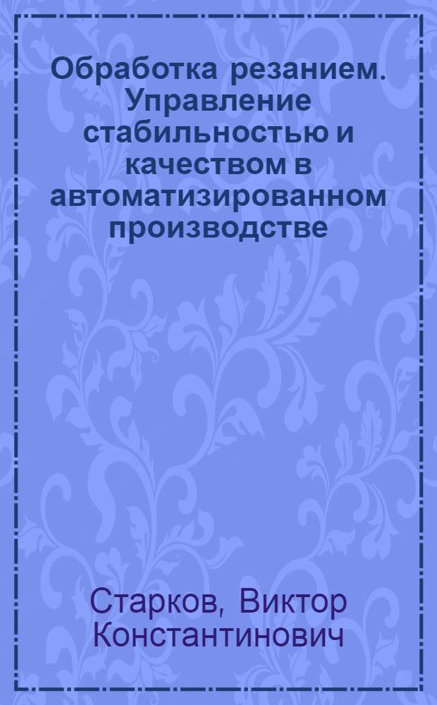 Обработка резанием. Управление стабильностью и качеством в автоматизированном производстве