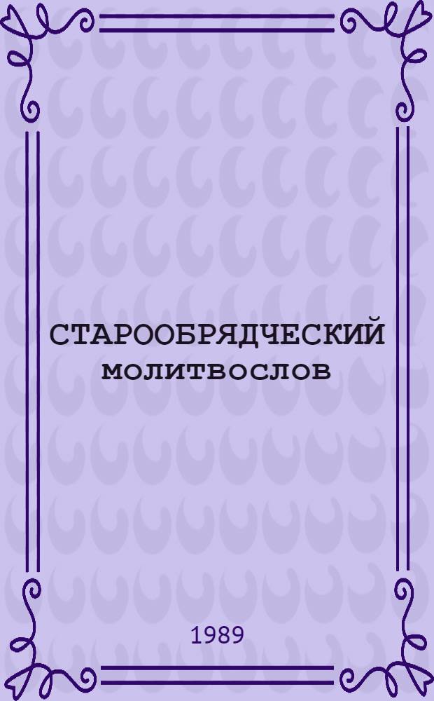СТАРООБРЯДЧЕСКИЙ молитвослов : Памяти 1000-летия крещения Руси : Посвящается Старообрядч. Помор. церкви