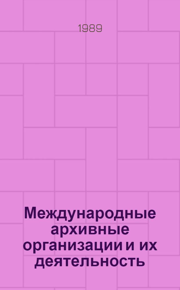 Международные архивные организации и их деятельность : Учеб. пособие