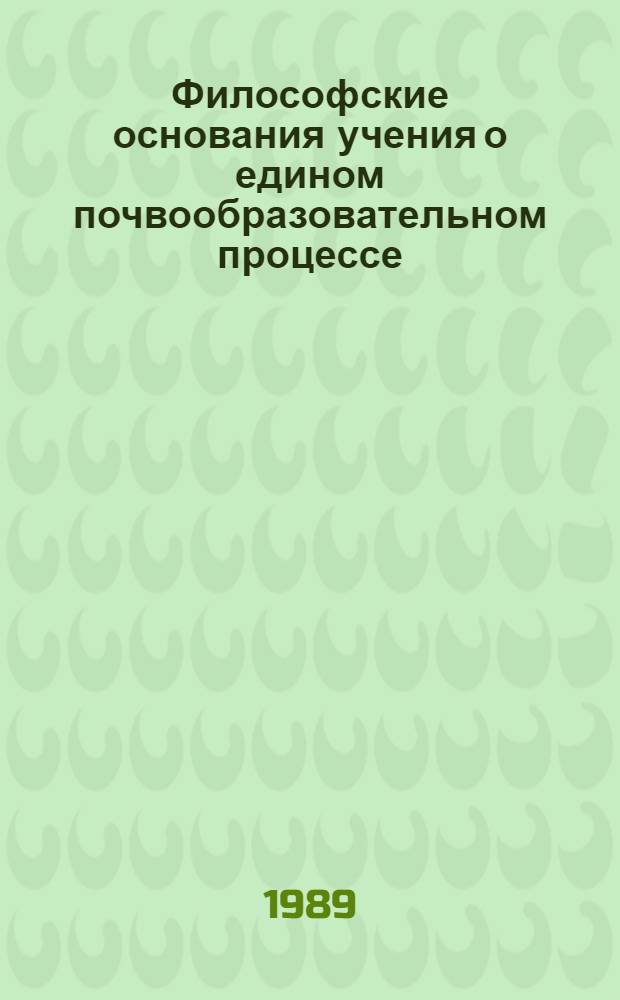 Философские основания учения о едином почвообразовательном процессе : (Метод. рекомендации лекторам, пропагандистам и слушателям методол. (филос.) семинаров)
