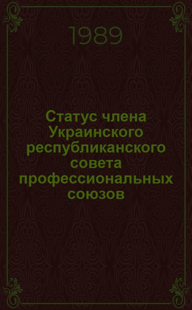 Статус члена Украинского республиканского совета профессиональных союзов : Утв. постановлением VI пленума Укрсовпрофа от 12.05.89