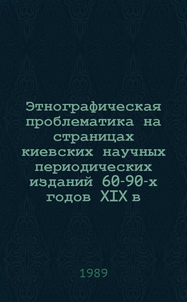 Этнографическая проблематика на страницах киевских научных периодических изданий 60-90-х годов XIX в. : Автореф. дис. на соиск. учен. степ. канд. ист. наук : (07.00.07)
