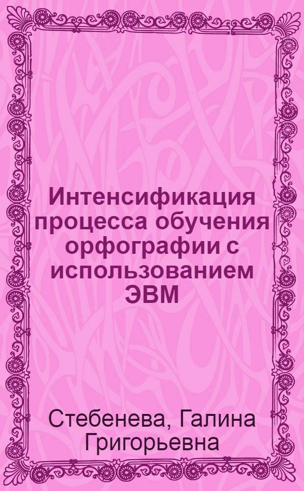 Интенсификация процесса обучения орфографии с использованием ЭВМ : Автореф. дис. на соиск. учен. степ. канд. пед. наук : (13.00.02)