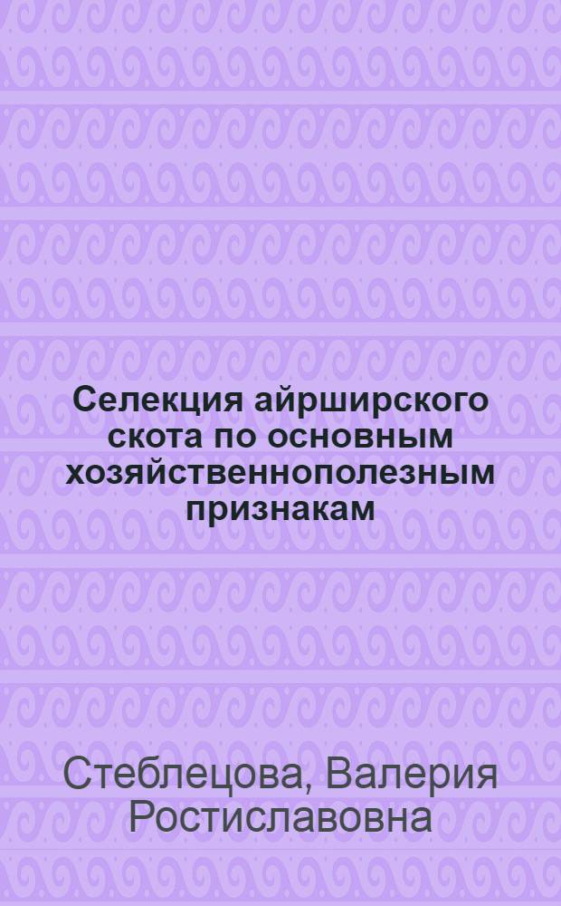 Селекция айрширского скота по основным хозяйственнополезным признакам : Автореф. дис. на соиск. учен. степ. канд. с.-х. наук : (06.02.01)