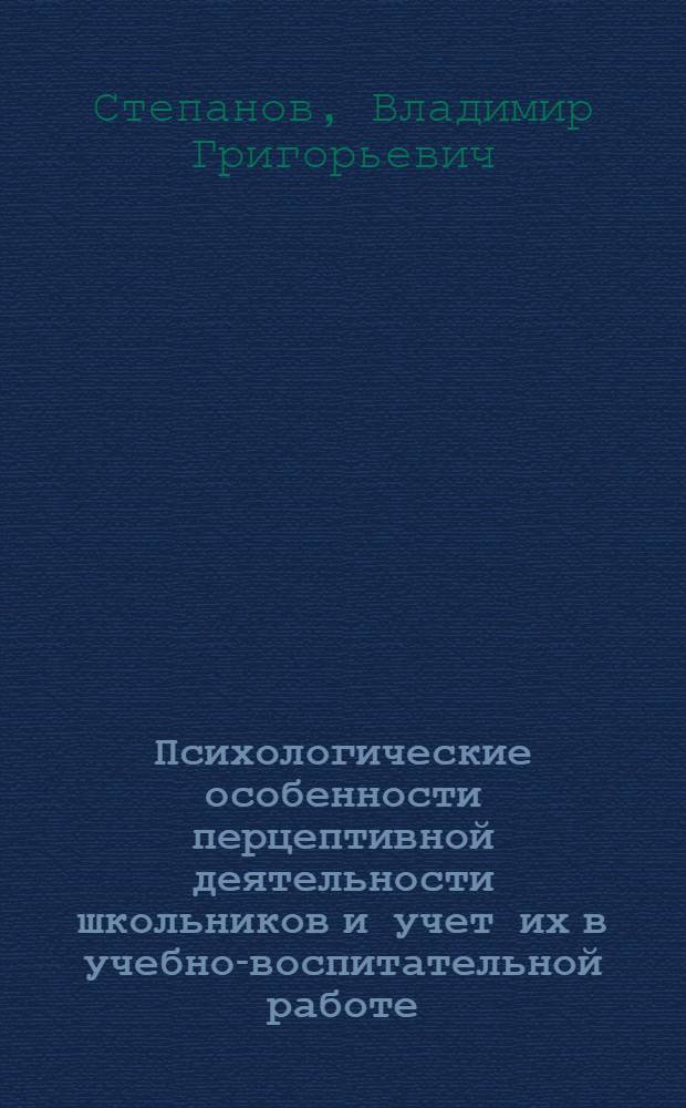Психологические особенности перцептивной деятельности школьников и учет их в учебно-воспитательной работе : Учеб. пособие