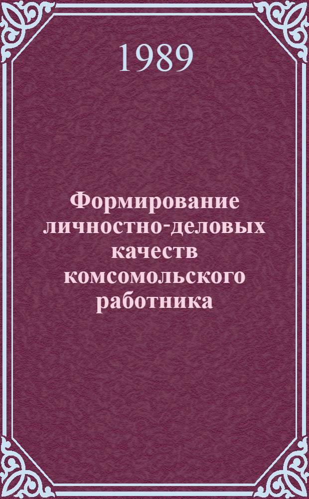 Формирование личностно-деловых качеств комсомольского работника : Автореф. дис. на соиск. учен. степ. канд. филос. наук : (09.00.02)